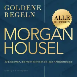 Cover - George Thompson - Morgan Housel - Goldene Regeln - 30 Einsichten, die mehr bewirken als jede Anlagestrategie - Goldene Regeln