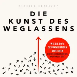 Cover - Florian Bergkamp - Die Kunst des Weglassens - Wie Sie 80 % des Unwichtigen streichen und endlich das bewegen, was wirklich zählt