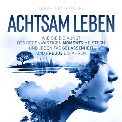 Cover - Anna-Lena Reimers - Achtsam leben - Wie Sie die Kunst des gegenwärtigen Moments meistern und jeden Tag Gelassenheit und Freude erfahren