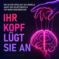 Cover - Thomas Ruhland - Ihr Kopf lügt Sie an - Wie Sie den Kreislauf aus Grübeln, Angst und Selbstzweifeln für immer durchbrechen