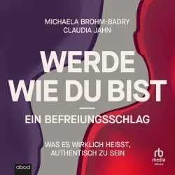 Cover - Michaela Brohm-Badry - Werde, wie du bist - ein Befreiungsschlag - Was es wirklich heißt, authentisch zu sein