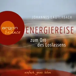 Cover - Johannes Lauterbach - Energiereise zum Ort des Loslassens - Regenerieren und Glück finden - Vom Autor geführte Meditation und Phantasiereise