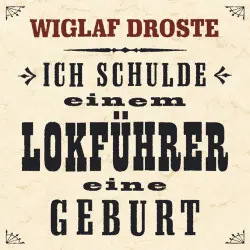 Cover - Wiglaf Droste - Ich schulde einem Lokführer eine Geburt