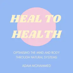 Cover - Heal To Health - Heal To Health - Optimising The Mind & Body Through Natural Systems