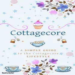 Cover - Cottagecore - Cottagecore - A Simple Guide To The Cottagecore Lifestyle