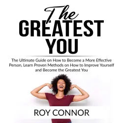 Cover - The Greatest You - The Greatest You - The Ultimate Guide on How to Become a More Effective Person, Learn Proven Methods on How to Improve Yourself and Become the Greatest You