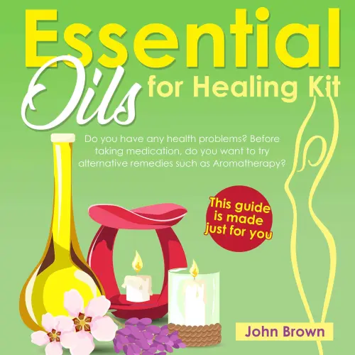 Cover von Essential Oils for Healing Kit - Essential Oils for Healing Kit - Do you have any health problems? Before taking medication, do you want to try alternative remedies such as Aromatherapy? This guide is made just for you