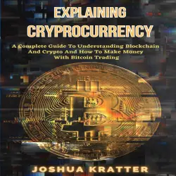 Cover - Explaining Cryptocurrency - Explaining Cryptocurrency - A Complete Guide To Understanding Blockchain And Cryptos And How To Make Money With Bitcoin Trading
