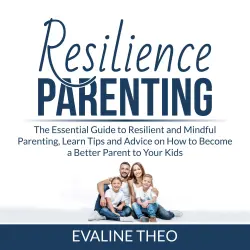 Cover - Resilience Parenting - Resilience Parenting - The Essential Guide to Resilient and Mindful Parenting, Learn Tips and Advice on How to Become a Better Parent to Your Kids