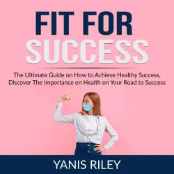 Cover - Fit For Success - Fit For Success - The Ultimate Guide on How to Achieve Healthy Success, Discover The Importance on Health on Your Road to Success