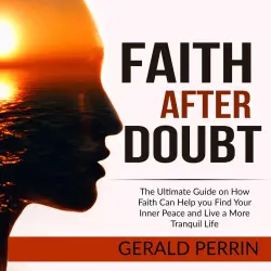 Cover - Faith After Doubt - Faith After Doubt - The Ultimate Guide on How Faith Can Help you Find Your Inner Peace and Live a More Tranquil Life
