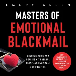 Cover - Masters of Emotional Blackmail - Masters of Emotional Blackmail - Understanding and Dealing with Verbal Abuse and Emotional Manipulation. How Manipulators Use Guilt, Fear, Obligation, and Other Tactics to Control People