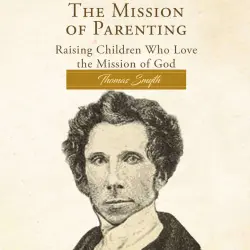 Cover - The Mission of Parenting - The Mission of Parenting - Raising Children Who Love the Mission of God