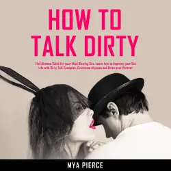 Cover - How to Talk Dirty - How to Talk Dirty - The Ultimate Guide for your Mind Blowing Sex. Learn how to Improve your Sex Life with Dirty Talk Examples, Overcome shyness and Drive your Partner Wild!