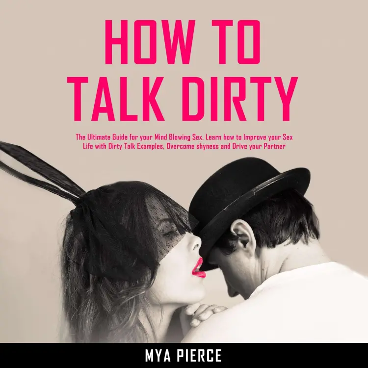Cover von How to Talk Dirty - How to Talk Dirty - The Ultimate Guide for your Mind Blowing Sex. Learn how to Improve your Sex Life with Dirty Talk Examples, Overcome shyness and Drive your Partner Wild!
