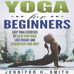 Cover - Yoga for Beginners - Yoga for Beginners - Easy Yoga Exercises to Calm Your Mind, Lose Weight and Strengthen Your Body