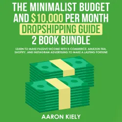 Cover - The Minimalist Budget and $10,000 per Month - The Minimalist Budget and $10,000 per Month - Dropshipping guide, 2 Book Bundle: Learn to Make Passive Income with E-commerce, Amazon FBA, Shopify, and Instagram Advertising to Make a Lasting Fortune