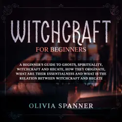 Cover - Witchcraft for Beginners - Witchcraft for Beginners - A Beginner's Guide to Ghosts, Spirituality, Witchcraft and Hecate, How They Originate, What Are Their Essentialness and What is the Relation Between Witchcraft and Hecate