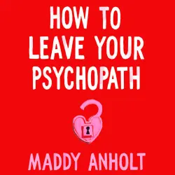 Cover - How to Leave Your Psychopath - How to Leave Your Psychopath - The Essential Handbook for Escaping Toxic Relationships