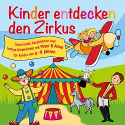 Cover - Kinder entdecken den Zirkus, Folge 5 - Spannende Geschichten und lustige Kinderlieder mit Peter und Anna für Kinder von 4-8 Jahren - Kinder entdecken den Zirkus, Folge 5 - Spannende Geschichten und lustige Kinderlieder mit Peter und Anna für Kinder von 4-8 Jahren