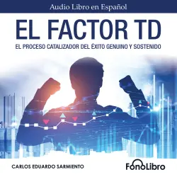Cover - Carlos Eduardo Sarmiento - El Factor TD - El Proceso Catalizador Del Éxito Genuino Y Sostenido