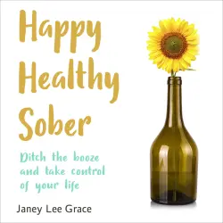 Cover - Janey Lee Grace - Happy Healthy Sober - Ditch the Booze and Take Control of Your Life