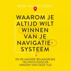 Cover - Rens van der Vorst - Waarom je altijd wilt winnen van je navigatiesysteem - En 99 andere belangrijke technlogische vragen van deze tijd