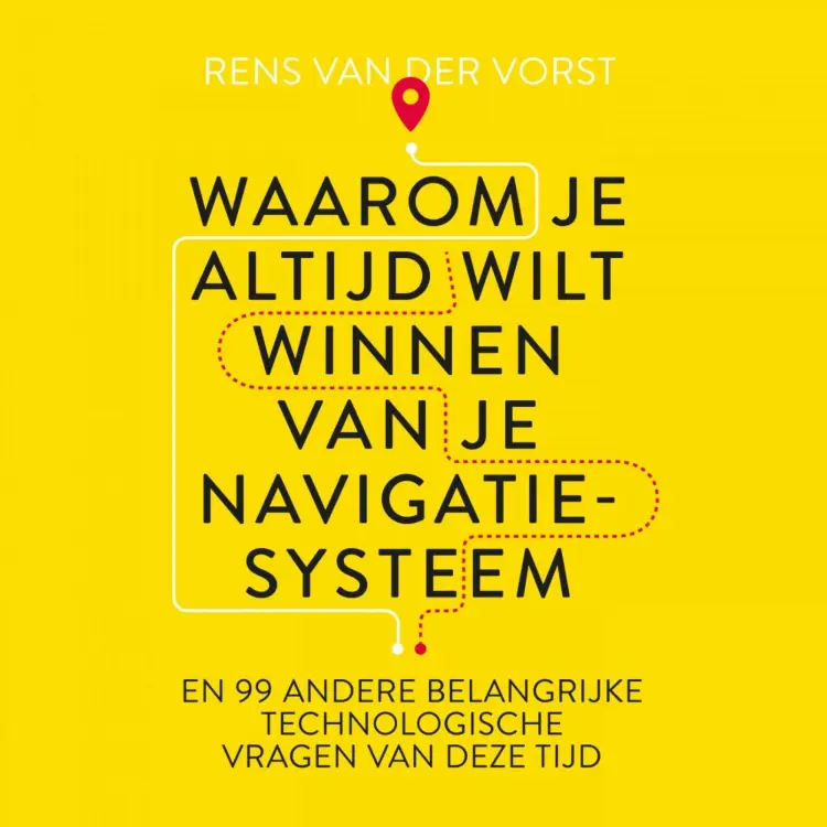Cover von Rens van der Vorst - Waarom je altijd wilt winnen van je navigatiesysteem - En 99 andere belangrijke technlogische vragen van deze tijd