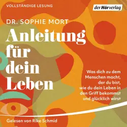 Cover - Dr. Sophie Mort - Anleitung für dein Leben - Was dich zu dem Menschen macht, der du bist, wie du dein Leben in den Griff bekommst und glücklich wirst
