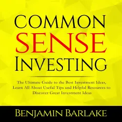 Cover - Benjamin Barlake - Common Sense Investing - The Ultimate Guide to the Best Investment Ideas, Learn All About Useful Tips and Helpful Resources to Discover Great Investment Ideas