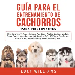 Cover - Lucy Williams - Guía Para el Entrenamiento de Cachorros Para Principiantes - Guía Para el Entrenamiento de Cachorros Para Principiantes - Cómo Entrenar a Tu Perro o Cachorro, Para Niños y Adultos
