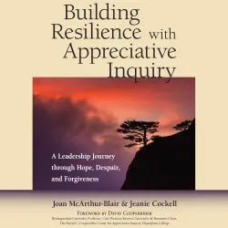 Cover - Joan McArthur-Blair - Building Resilience with Appreciative Inquiry - A Leadership Journey through Hope, Despair, and Forgiveness