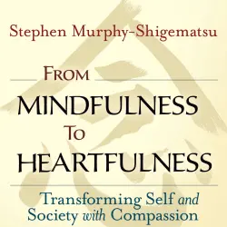 Cover - Stephen Murphy-Shigematsu - From Mindfulness to Heartfulness - Transforming Self and Society with Compassion