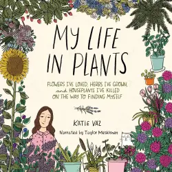 Cover - Katie Vaz - My Life in Plants - Flowers I've Loved, Herbs I've Grown, and Houseplants I've Killed on the Way to Finding Myself
