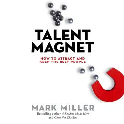 Cover - Mark Miller - Talent Magnet - How to Attract and Keep the Best People