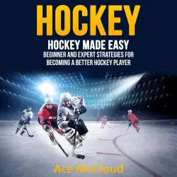 Cover - Ace McCloud - Hockey: Hockey Made Easy - Beginner and Expert Strategies For Becoming A Better Hockey Player
