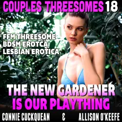 Cover - Connie Cuckquean - The New Gardener Is Our Plaything - Couples Threesomes 18 (FFM Threesome BDSM Erotica Lesbian Erotica)
