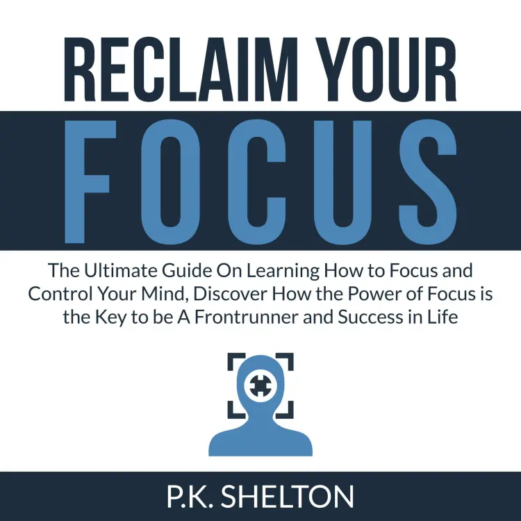 Cover von P.K. Shelton - Reclaim Your Focus - The Ultimate Guide On Learning How to Focus and Control Your Mind, Discover How the Power of Focus is the Key to be A Frontrunner and Success in Life