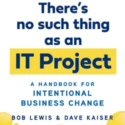 Cover - Bob Lewis - There's No Such Thing as an IT Project - A Handbook for Intentional Business Change