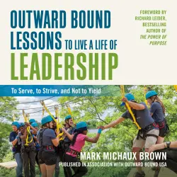 Cover - Mark Michaux Brown - Outward Bound Lessons to Live a Life of Leadership - To Serve, to Strive, and Not to Yield