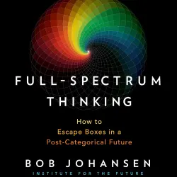 Cover - Bob Johansen - Full-Spectrum Thinking - How to Escape Boxes in a Post-Categorical Future