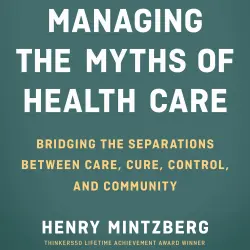 Cover - Henry Mintzberg - Managing the Myths of Health Care - Bridging the Separations between Care, Cure, Control, and Community