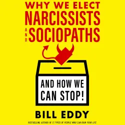 Cover - Bill Eddy - Why We Elect Narcissists and Sociopaths - And How We Can Stop!