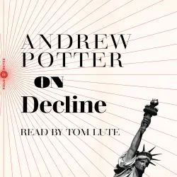 Cover - Andrew Potter - On Decline - Stagnation, Nostalgia, and Why Every Year is the Worst One Ever
