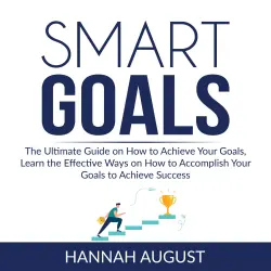 Cover - Hannah August - Smart Goals - The Ultimate Guide on How to Achieve Your Goals, Learn the Effective Ways on How to Accomplish Your Goals to Achieve Success