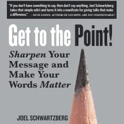 Cover - Joel Schwartzberg - Get to the Point! - Sharpen Your Message and Make Your Words Matter