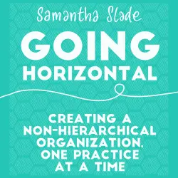 Cover - Samantha Slade - Going Horizontal - Creating a Non-Hierarchical Organization, One Practice at a Time