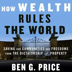 Cover - Ben G. Price - How Wealth Rules the World - Saving Our Communities and Freedoms from the Dictatorship of Property