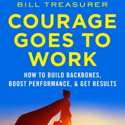 Cover - Bill Treasurer - Courage Goes to Work - How to Build Backbones, Boost Performance, and Get Results