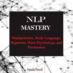 Cover - Oneida Powell - NLP MASTERY - Manipulation, Body Language, Hypnosis, Dark Psychology, and Persuasion